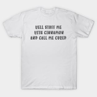 Well Stuff Me With Cinnamon and Call Me Cured T-Shirt